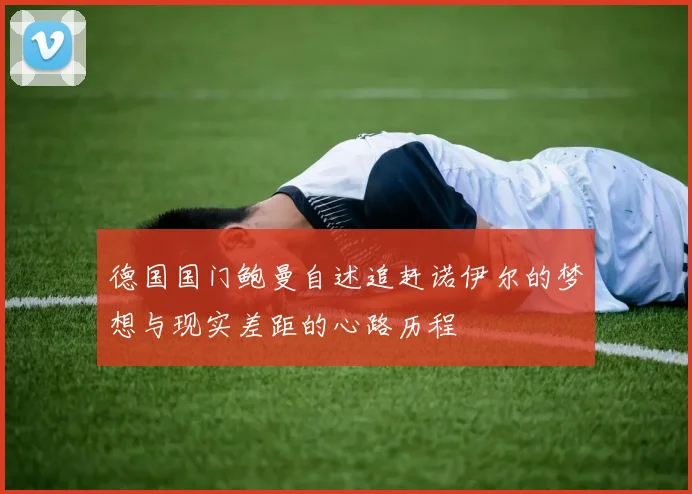 德国国门鲍曼自述追赶诺伊尔的梦想与现实差距的心路历程