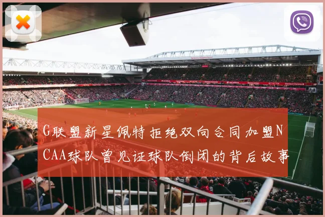 G联盟新星佩特拒绝双向合同加盟NCAA球队曾见证球队倒闭的背后故事