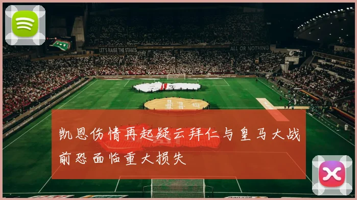 凯恩伤情再起疑云拜仁与皇马大战前恐面临重大损失