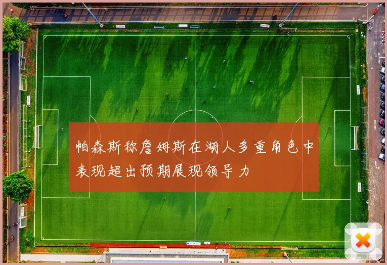帕森斯称詹姆斯在湖人多重角色中表现超出预期展现领导力