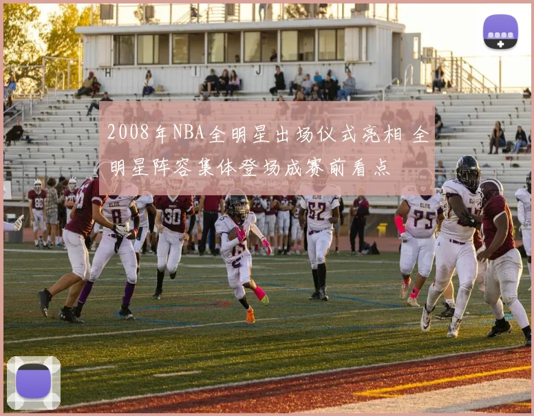 2008年NBA全明星出场仪式亮相 全明星阵容集体登场成赛前看点